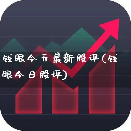 钱眼今天最新股评(钱眼今日股评)_https://www.ljyuan-tech.com_北交所_第1张