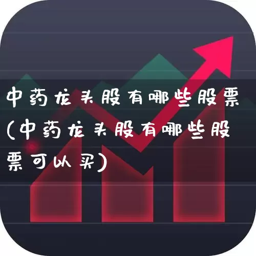 中药龙头股有哪些股票(中药龙头股有哪些股票可以买)_https://www.ljyuan-tech.com_北交所_第1张