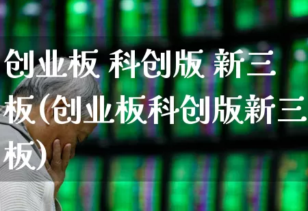 创业板 科创版 新三板(创业板科创版新三板)_https://www.ljyuan-tech.com_上交所_第1张