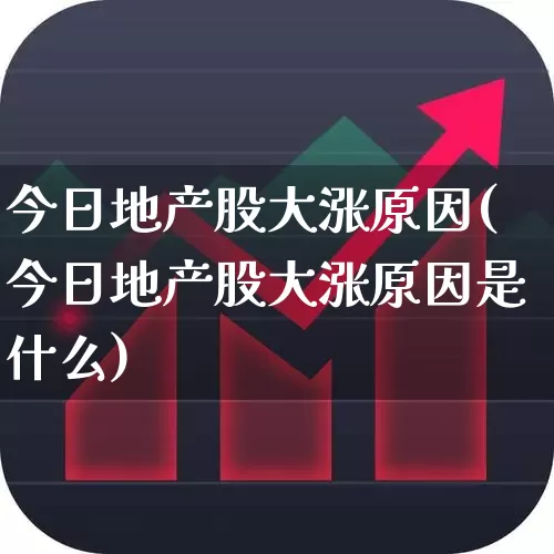 今日地产股大涨原因(今日地产股大涨原因是什么)_https://www.ljyuan-tech.com_上交所_第1张
