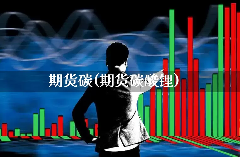 期货碳(期货碳酸锂)_https://www.ljyuan-tech.com_科创板_第1张