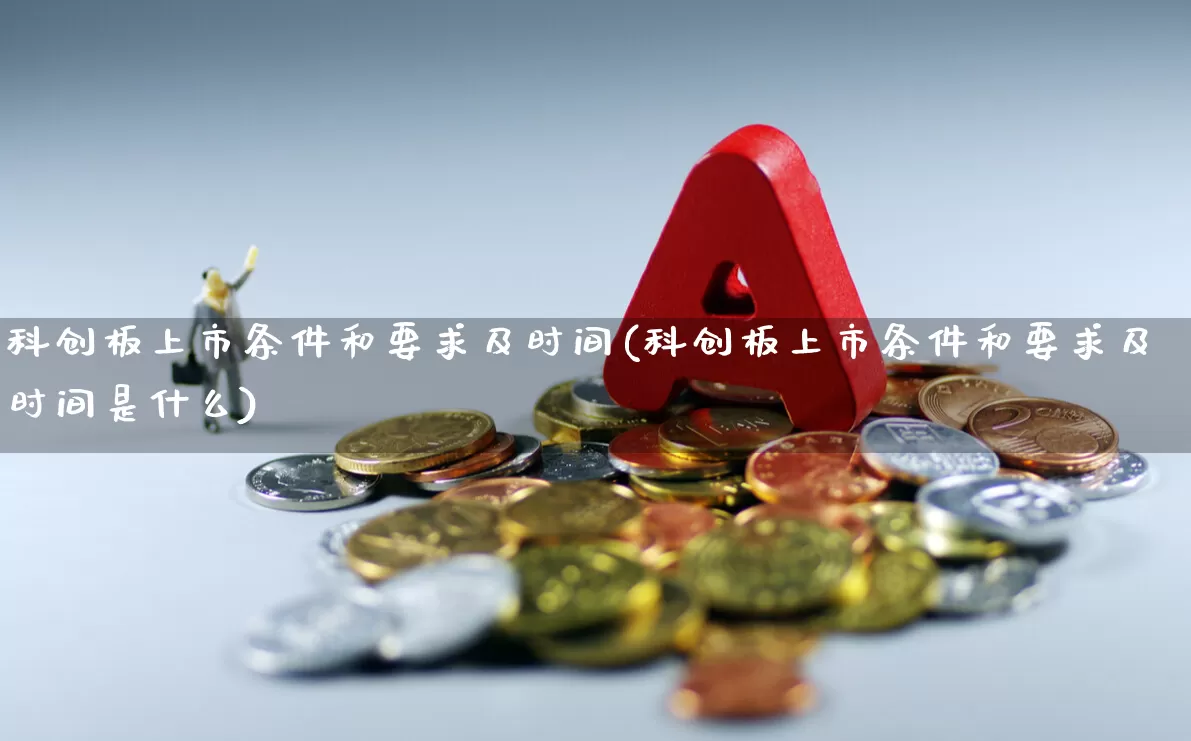 科创板上市条件和要求及时间(科创板上市条件和要求及时间是什么)_https://www.ljyuan-tech.com_科创板_第1张