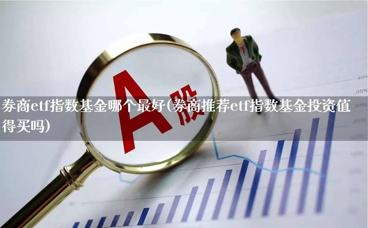 券商etf指数基金哪个最好(券商推荐etf指数基金投资值得买吗)_https://www.ljyuan-tech.com_深交所_第1张
