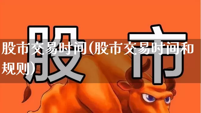 股市交易时间(股市交易时间和规则)_https://www.ljyuan-tech.com_创业板_第1张
