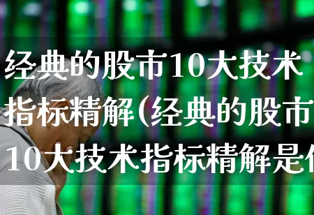 经典的股市10大技术指标精解(经典的股市10大技术指标精解是什么?)_https://www.ljyuan-tech.com_创业板_第1张