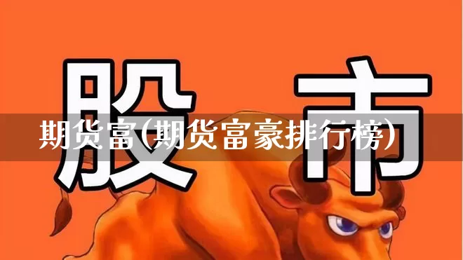 期货富(期货富豪排行榜)_https://www.ljyuan-tech.com_深交所_第1张