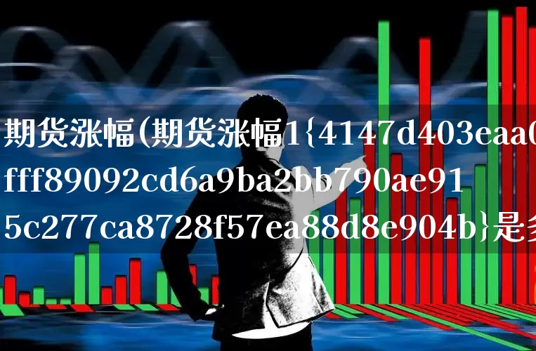 期货涨幅(期货涨幅1%是多少)_https://www.ljyuan-tech.com_创业板_第1张