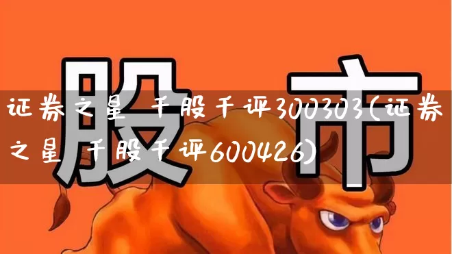 证券之星 千股千评300303(证券之星 千股千评600426)_https://www.ljyuan-tech.com_科创板_第1张