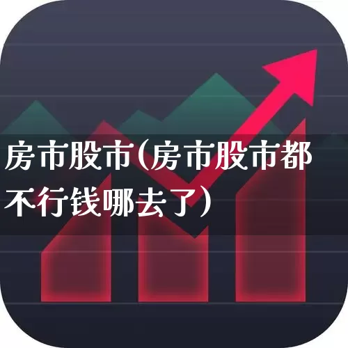房市股市(房市股市都不行钱哪去了)_https://www.ljyuan-tech.com_科创板_第1张