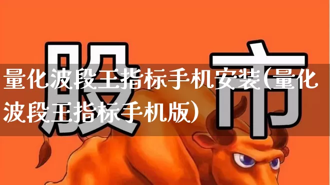 量化波段王指标手机安装(量化波段王指标手机版)_https://www.ljyuan-tech.com_北交所_第1张