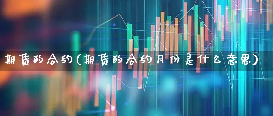 期货的合约(期货的合约月份是什么意思)_https://www.ljyuan-tech.com_深交所_第1张