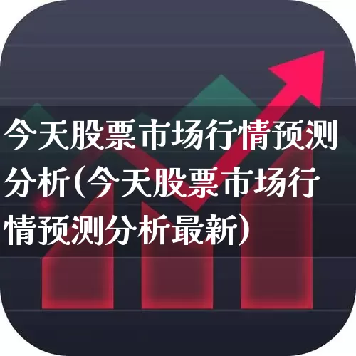 今天股票市场行情预测分析(今天股票市场行情预测分析最新)_https://www.ljyuan-tech.com_深交所_第1张