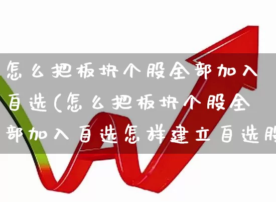 怎么把板块个股全部加入自选(怎么把板块个股全部加入自选怎样建立自选股板块)_https://www.ljyuan-tech.com_深交所_第1张