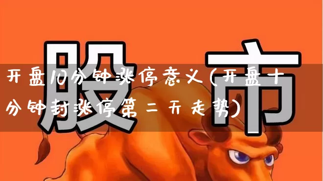 开盘10分钟涨停意义(开盘十分钟封涨停第二天走势)_https://www.ljyuan-tech.com_深交所_第1张