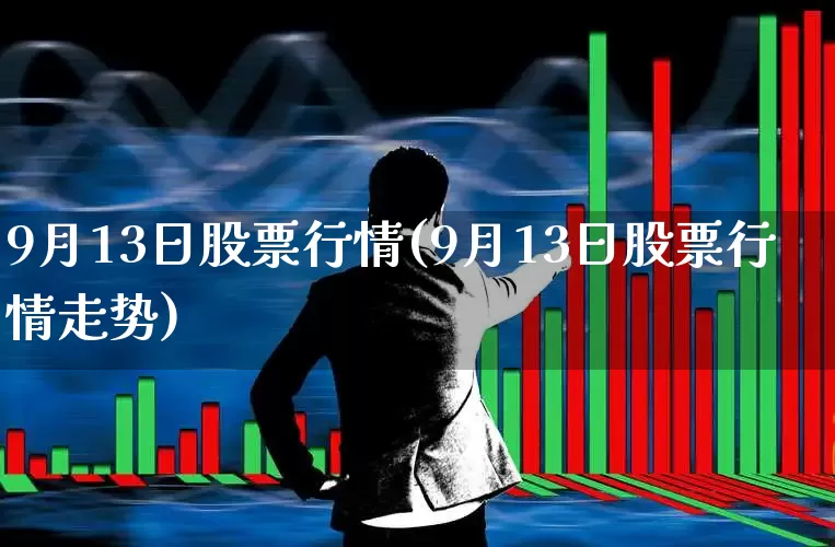 9月13日股票行情(9月13日股票行情走势)_https://www.ljyuan-tech.com_科创板_第1张