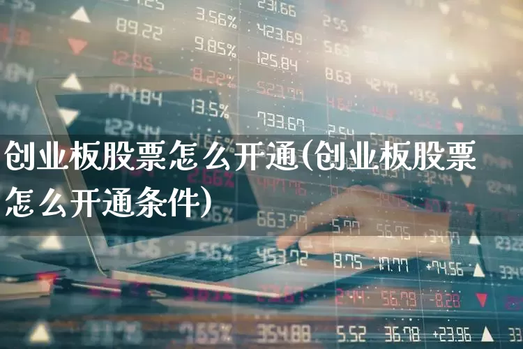 创业板股票怎么开通(创业板股票怎么开通条件)_https://www.ljyuan-tech.com_北交所_第1张