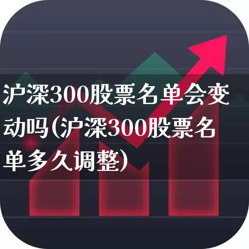 沪深300股票名单会变动吗(沪深300股票名单多久调整)_https://www.ljyuan-tech.com_深交所_第1张