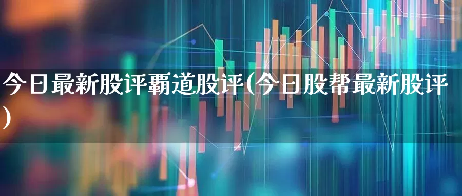 今日最新股评覇道股评(今日股帮最新股评)_https://www.ljyuan-tech.com_上交所_第1张