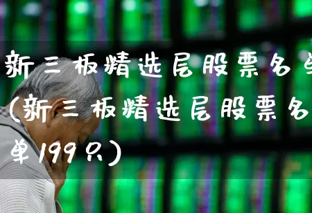 新三板精选层股票名单(新三板精选层股票名单199只)_https://www.ljyuan-tech.com_创业板_第1张