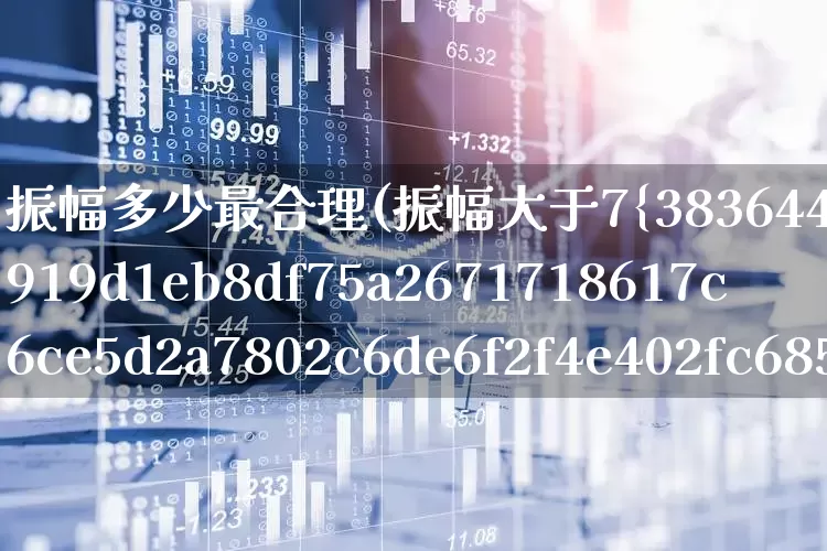 振幅多少最合理(振幅大于7%的选股公式)_https://www.ljyuan-tech.com_科创板_第1张