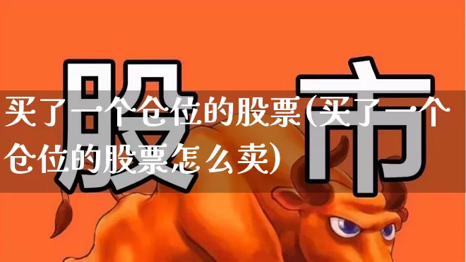 买了一个仓位的股票(买了一个仓位的股票怎么卖)_https://www.ljyuan-tech.com_科创吧_第1张
