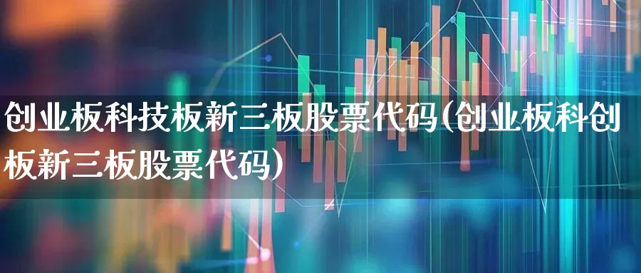 创业板科技板新三板股票代码(创业板科创板新三板股票代码)_https://www.ljyuan-tech.com_深交所_第1张