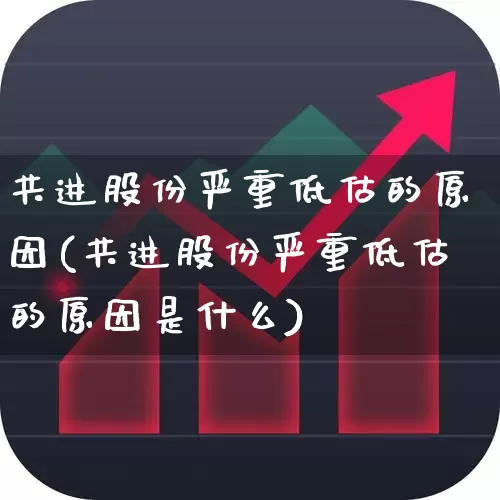 共进股份严重低估的原因(共进股份严重低估的原因是什么)_https://www.ljyuan-tech.com_科创板_第1张