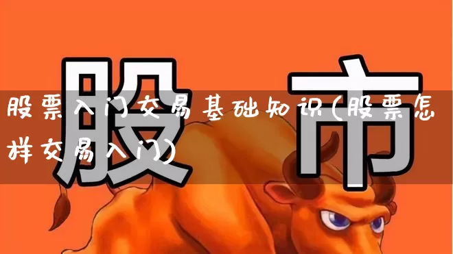 股票入门交易基础知识(股票怎样交易入门)_https://www.ljyuan-tech.com_深交所_第1张