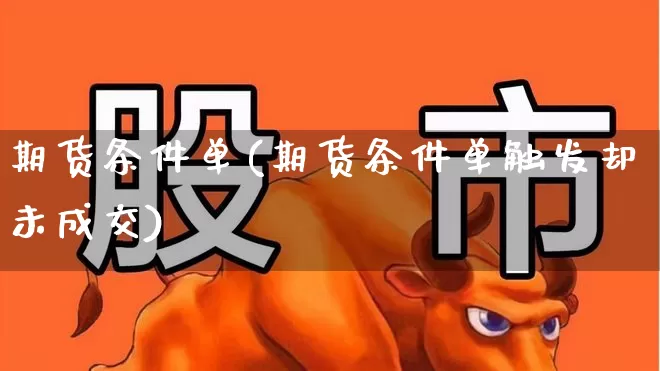 期货条件单(期货条件单触发却未成交)_https://www.ljyuan-tech.com_上交所_第1张