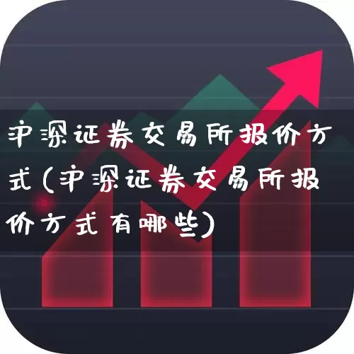 沪深证券交易所报价方式(沪深证券交易所报价方式有哪些)_https://www.ljyuan-tech.com_上交所_第1张