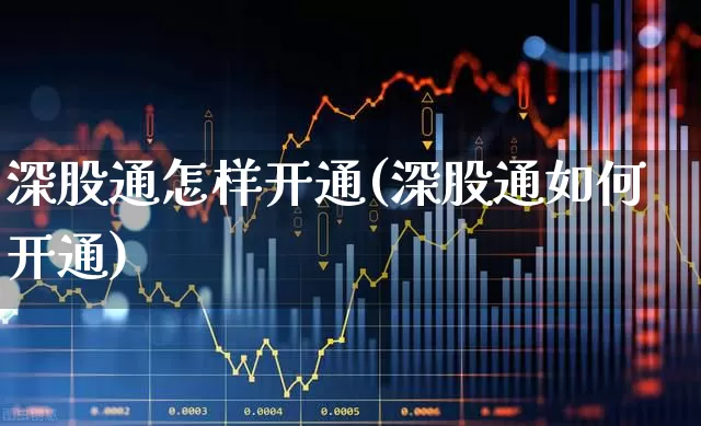 深股通怎样开通(深股通如何开通)_https://www.ljyuan-tech.com_创业板_第1张