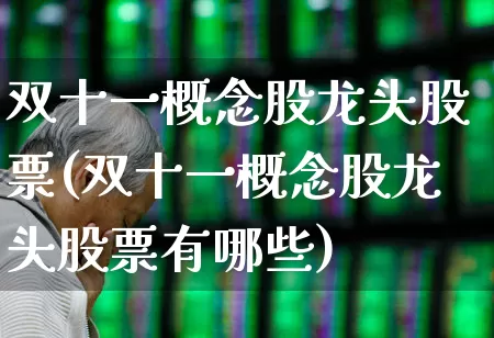 双十一概念股龙头股票(双十一概念股龙头股票有哪些)_https://www.ljyuan-tech.com_深交所_第1张