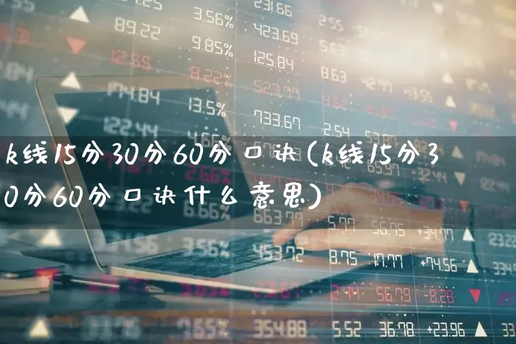 k线15分30分60分口诀(k线15分30分60分口诀什么意思)_https://www.ljyuan-tech.com_上交所_第1张