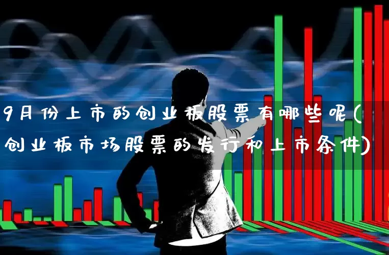 9月份上市的创业板股票有哪些呢(创业板市场股票的发行和上市条件)_https://www.ljyuan-tech.com_深交所_第1张