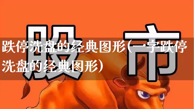 跌停洗盘的经典图形(一字跌停洗盘的经典图形)_https://www.ljyuan-tech.com_深交所_第1张