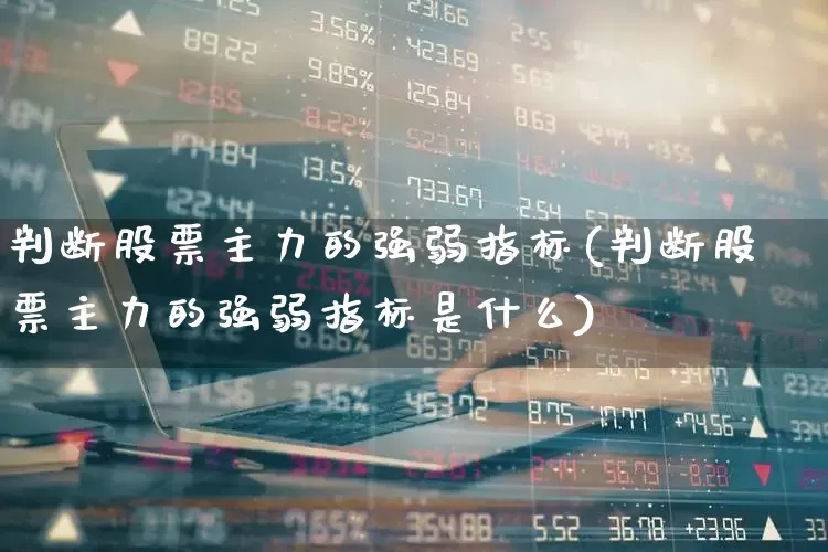 判断股票主力的强弱指标(判断股票主力的强弱指标是什么)_https://www.ljyuan-tech.com_创业板_第1张