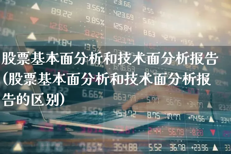 股票基本面分析和技术面分析报告(股票基本面分析和技术面分析报告的区别)_https://www.ljyuan-tech.com_北交所_第1张