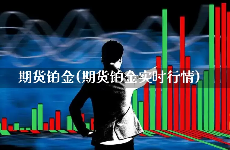 期货铂金(期货铂金实时行情)_https://www.ljyuan-tech.com_北交所_第1张