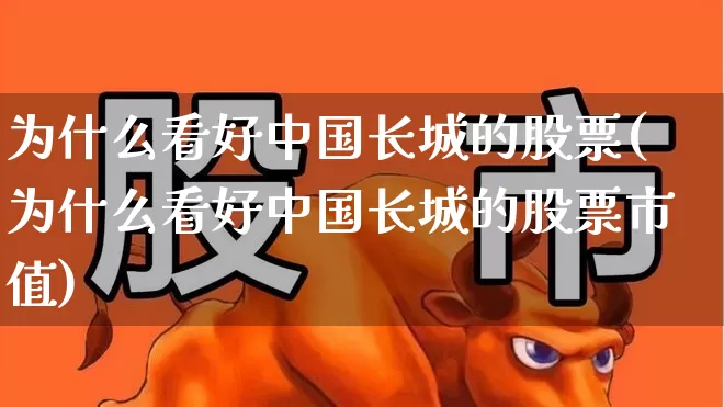 为什么看好中国长城的股票(为什么看好中国长城的股票市值)_https://www.ljyuan-tech.com_创业板_第1张