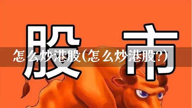 怎么炒港股(怎么炒港股?)_https://www.ljyuan-tech.com_上交所_第1张