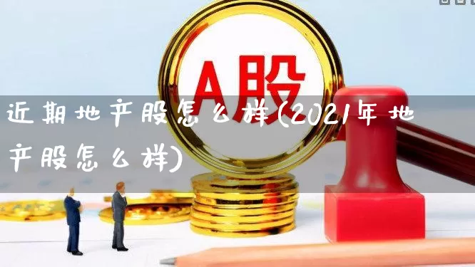 近期地产股怎么样(2021年地产股怎么样)_https://www.ljyuan-tech.com_创业板_第1张