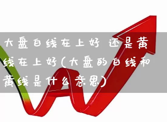 大盘白线在上好 还是黄线在上好(大盘的白线和黄线是什么意思)_https://www.ljyuan-tech.com_创业板_第1张