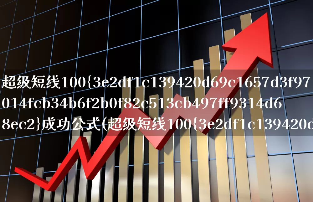 超级短线100%成功公式(超级短线100%成功公式不漂移)_https://www.ljyuan-tech.com_深交所_第1张