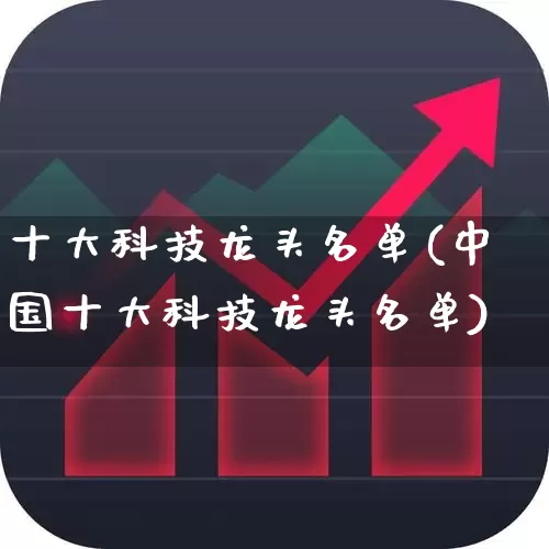 十大科技龙头名单(中国十大科技龙头名单)_https://www.ljyuan-tech.com_北交所_第1张