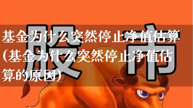 基金为什么突然停止净值估算(基金为什么突然停止净值估算的原因)_https://www.ljyuan-tech.com_深交所_第1张