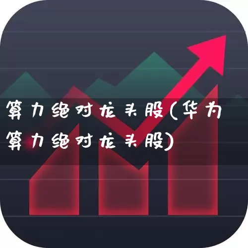 算力绝对龙头股(华为算力绝对龙头股)_https://www.ljyuan-tech.com_科创板_第1张