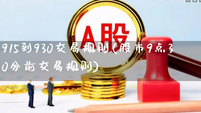 915到930交易规则(股市9点30分前交易规则)_https://www.ljyuan-tech.com_深交所_第1张