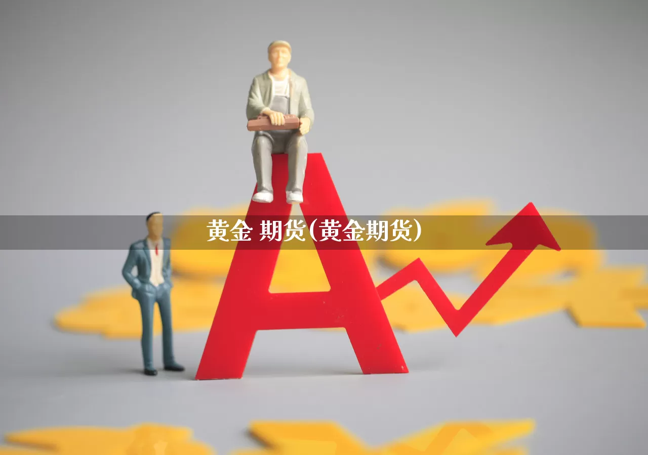 黄金 期货(黄金期货)_https://www.ljyuan-tech.com_北交所_第1张