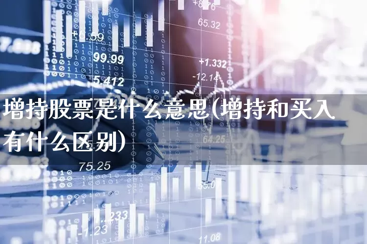 增持股票是什么意思(增持和买入有什么区别)_https://www.ljyuan-tech.com_北交所_第1张