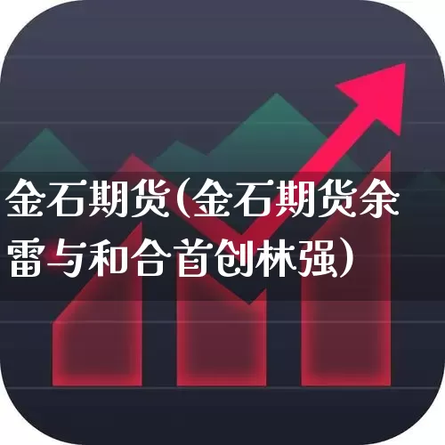 金石期货(金石期货余雷与和合首创林强)_https://www.ljyuan-tech.com_上交所_第1张